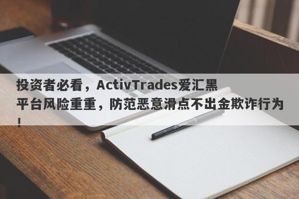 投资者必看，ActivTrades爱汇黑平台风险重重，防范恶意滑点不出金欺诈行为！-第1张图片-要懂汇圈网