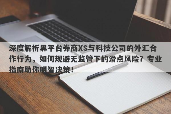 深度解析黑平台券商XS与科技公司的外汇合作行为，如何规避无监管下的滑点风险？专业指南助你明智决策！-第1张图片-要懂汇圈网