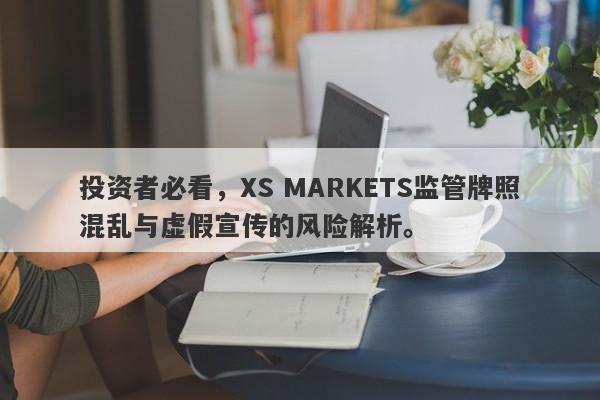 投资者必看，XS MARKETS监管牌照混乱与虚假宣传的风险解析。-第1张图片-要懂汇圈网