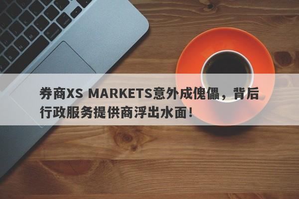 券商XS MARKETS意外成傀儡，背后行政服务提供商浮出水面！-第1张图片-要懂汇圈网