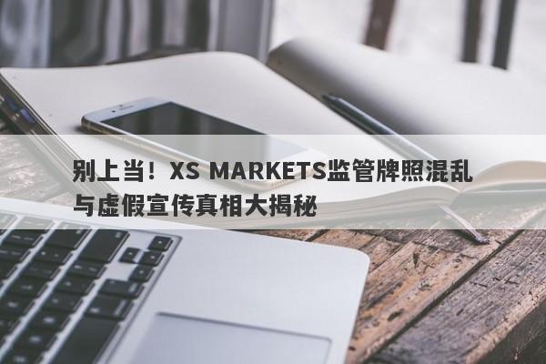 别上当！XS MARKETS监管牌照混乱与虚假宣传真相大揭秘-第1张图片-要懂汇圈网