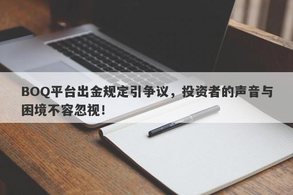 BOQ平台出金规定引争议，投资者的声音与困境不容忽视！-第1张图片-要懂汇圈网