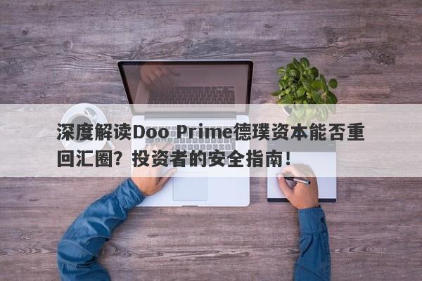 深度解读Doo Prime德璞资本能否重回汇圈？投资者的安全指南！-第1张图片-要懂汇圈网