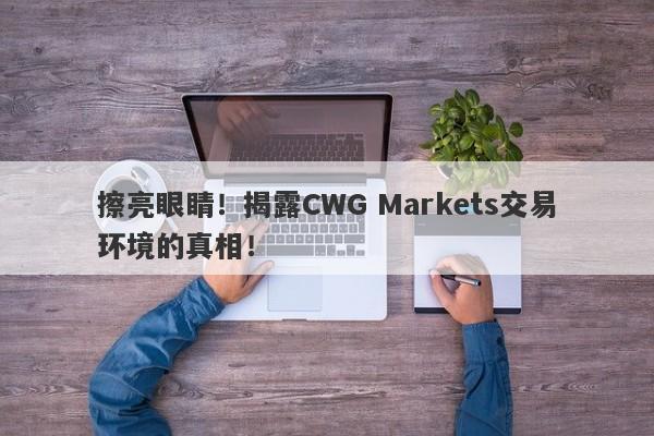 擦亮眼睛！揭露CWG Markets交易环境的真相！-第1张图片-要懂汇圈网