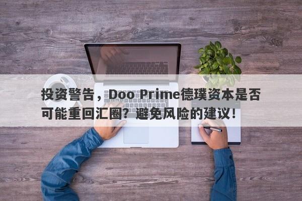 投资警告，Doo Prime德璞资本是否可能重回汇圈？避免风险的建议！-第1张图片-要懂汇圈网