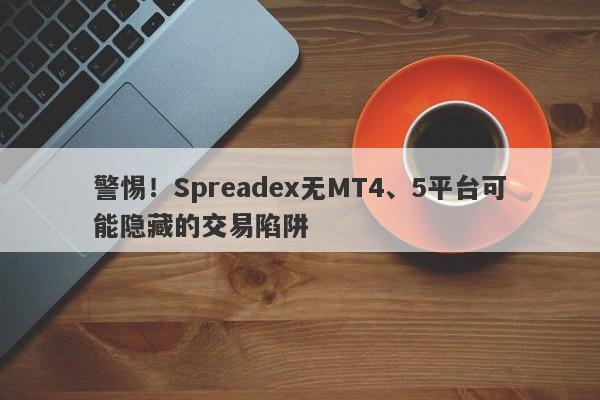 警惕！Spreadex无MT4、5平台可能隐藏的交易陷阱-第1张图片-要懂汇圈网