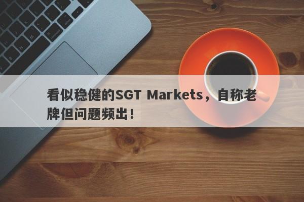 看似稳健的SGT Markets，自称老牌但问题频出！-第1张图片-要懂汇圈网