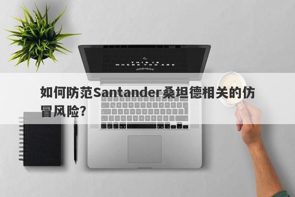 如何防范Santander桑坦德相关的仿冒风险？-第1张图片-要懂汇圈网