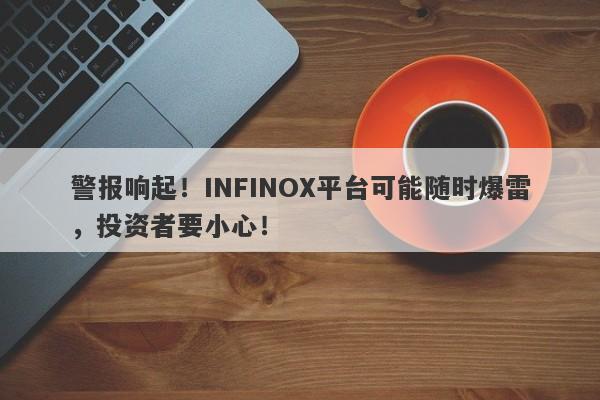 警报响起！INFINOX平台可能随时爆雷，投资者要小心！-第1张图片-要懂汇圈网