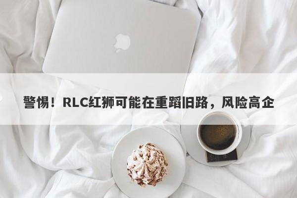 警惕！RLC红狮可能在重蹈旧路，风险高企-第1张图片-要懂汇圈网