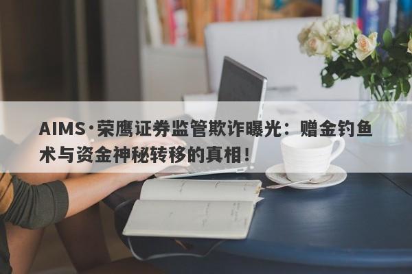 AIMS·荣鹰证券监管欺诈曝光：赠金钓鱼术与资金神秘转移的真相！-第1张图片-要懂汇圈网