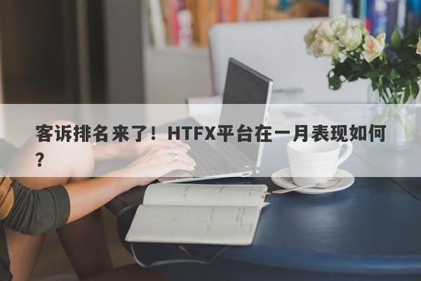 客诉排名来了！HTFX平台在一月表现如何？-第1张图片-要懂汇圈网