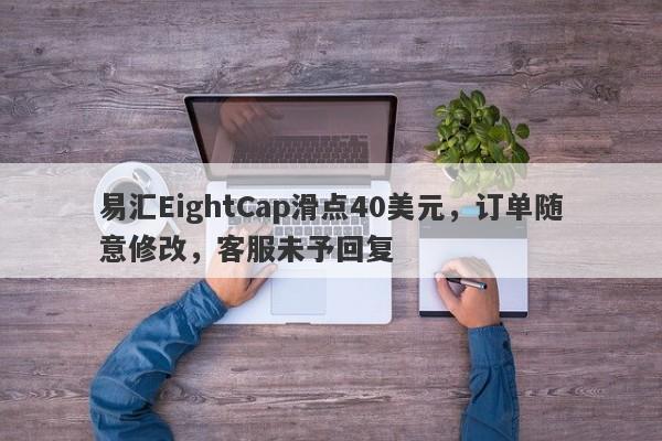 易汇EightCap滑点40美元，订单随意修改，客服未予回复-第1张图片-要懂汇圈网