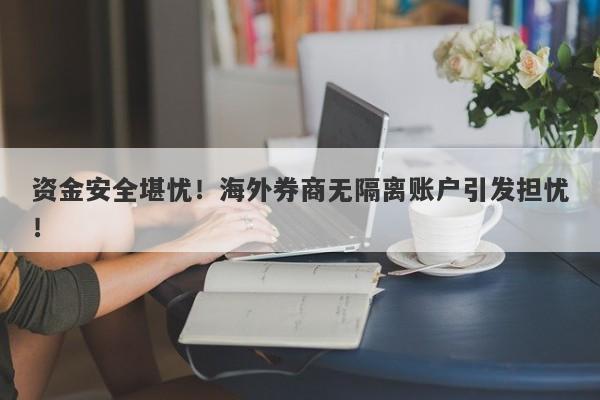 资金安全堪忧！海外券商无隔离账户引发担忧！-第1张图片-要懂汇圈网