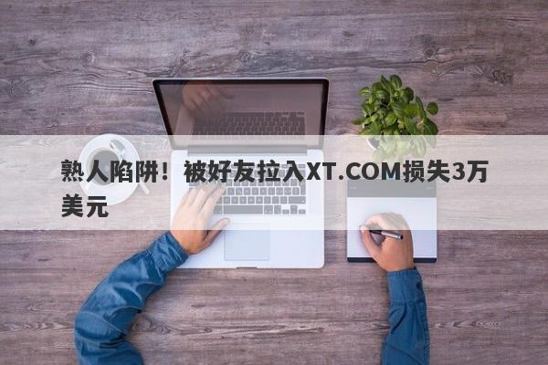 熟人陷阱！被好友拉入XT.COM损失3万美元-第1张图片-要懂汇圈网