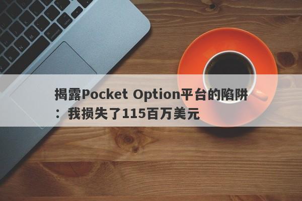 揭露Pocket Option平台的陷阱：我损失了115百万美元-第1张图片-要懂汇圈网