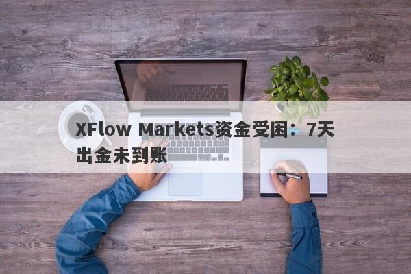 XFlow Markets资金受困：7天出金未到账-第1张图片-要懂汇圈网