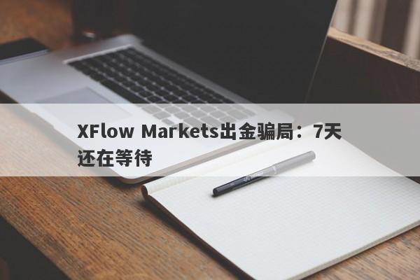 XFlow Markets出金骗局：7天还在等待-第1张图片-要懂汇圈网