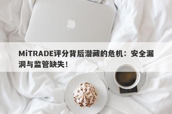 MiTRADE评分背后潜藏的危机：安全漏洞与监管缺失！-第1张图片-要懂汇圈网