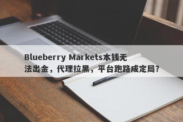 Blueberry Markets本钱无法出金，代理拉黑，平台跑路成定局？-第1张图片-要懂汇圈网