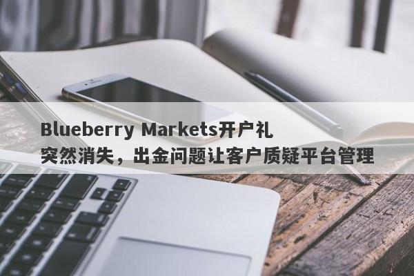 Blueberry Markets开户礼突然消失，出金问题让客户质疑平台管理-第1张图片-要懂汇圈网