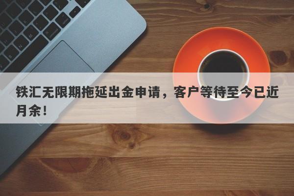 铁汇无限期拖延出金申请，客户等待至今已近月余！-第1张图片-要懂汇圈网