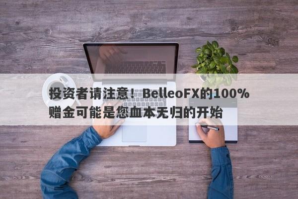 投资者请注意！BelleoFX的100%赠金可能是您血本无归的开始-第1张图片-要懂汇圈网