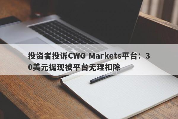 投资者投诉CWG Markets平台：30美元提现被平台无理扣除-第1张图片-要懂汇圈网