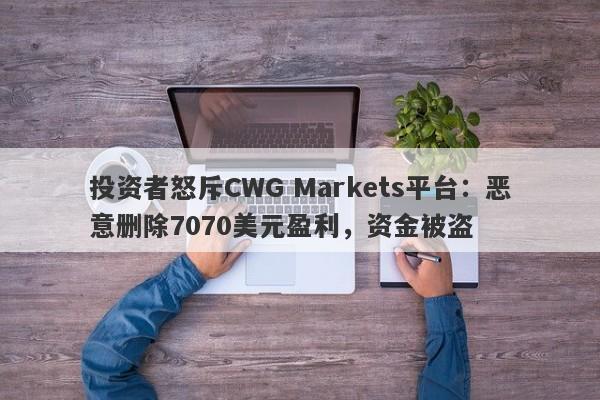 投资者怒斥CWG Markets平台：恶意删除7070美元盈利，资金被盗-第1张图片-要懂汇圈网