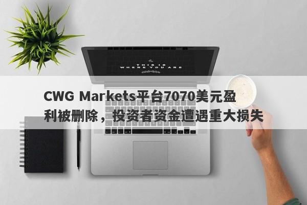 CWG Markets平台7070美元盈利被删除，投资者资金遭遇重大损失-第1张图片-要懂汇圈网