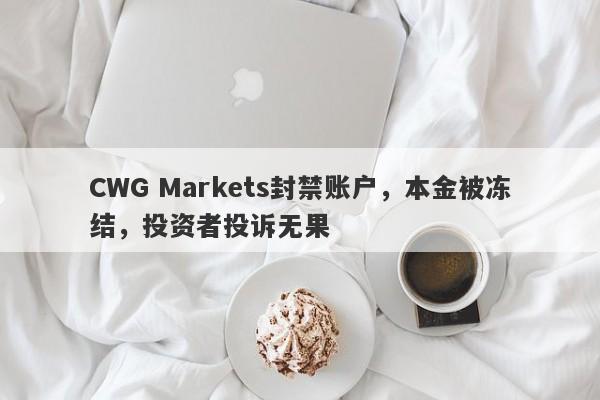 CWG Markets封禁账户，本金被冻结，投资者投诉无果-第1张图片-要懂汇圈网