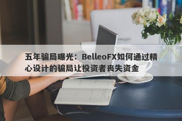 五年骗局曝光：BelleoFX如何通过精心设计的骗局让投资者丧失资金-第1张图片-要懂汇圈网