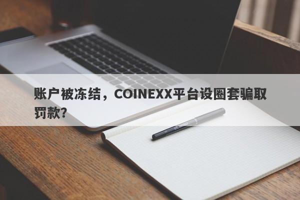 账户被冻结，COINEXX平台设圈套骗取罚款？-第1张图片-要懂汇圈网