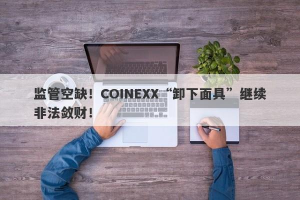 监管空缺！COINEXX“卸下面具”继续非法敛财！-第1张图片-要懂汇圈网