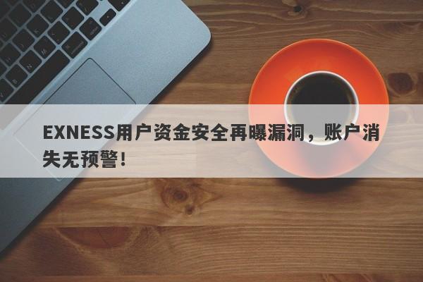 EXNESS用户资金安全再曝漏洞，账户消失无预警！-第1张图片-要懂汇圈网