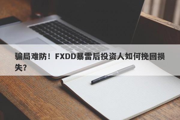 骗局难防！FXDD暴雷后投资人如何挽回损失？-第1张图片-要懂汇圈网