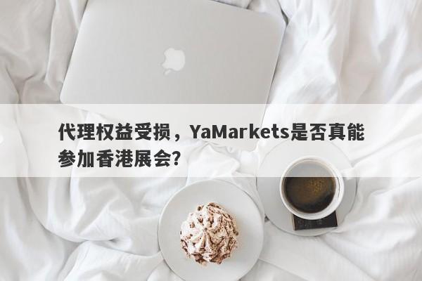 代理权益受损，YaMarkets是否真能参加香港展会？-第1张图片-要懂汇圈网