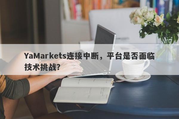 YaMarkets连接中断，平台是否面临技术挑战？-第1张图片-要懂汇圈网