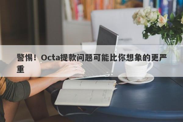 警惕！Octa提款问题可能比你想象的更严重-第1张图片-要懂汇圈网