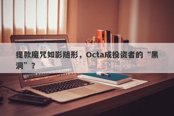 提款魔咒如影随形，Octa成投资者的“黑洞”？-第1张图片-要懂汇圈网