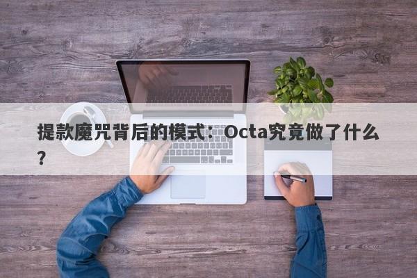 提款魔咒背后的模式：Octa究竟做了什么？-第1张图片-要懂汇圈网