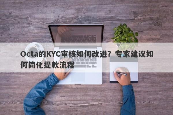 Octa的KYC审核如何改进？专家建议如何简化提款流程-第1张图片-要懂汇圈网