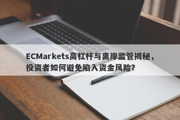 ECMarkets高杠杆与离岸监管揭秘，投资者如何避免陷入资金风险？-第1张图片-要懂汇圈网