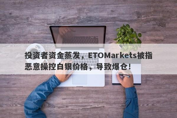 投资者资金蒸发，ETOMarkets被指恶意操控白银价格，导致爆仓！-第1张图片-要懂汇圈网