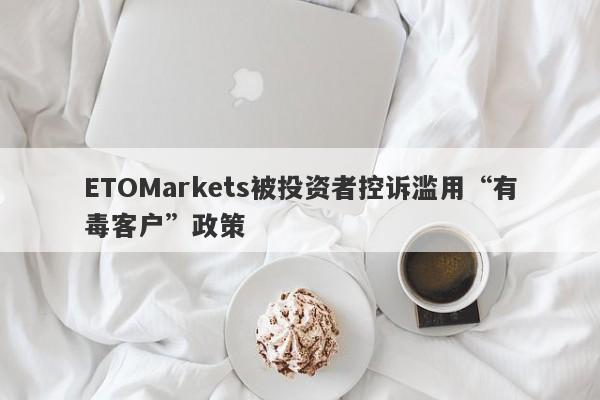 ETOMarkets被投资者控诉滥用“有毒客户”政策-第1张图片-要懂汇圈网