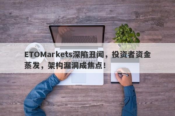 ETOMarkets深陷丑闻，投资者资金蒸发，架构漏洞成焦点！-第1张图片-要懂汇圈网