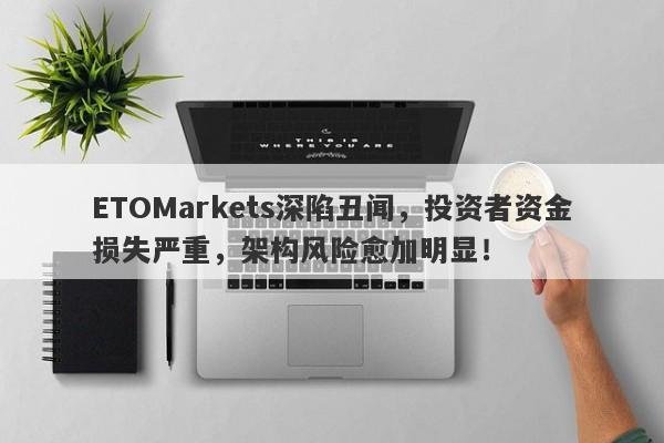 ETOMarkets深陷丑闻，投资者资金损失严重，架构风险愈加明显！-第1张图片-要懂汇圈网