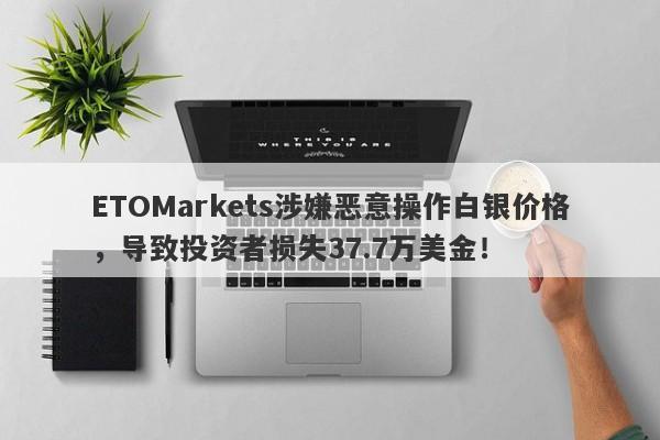 ETOMarkets涉嫌恶意操作白银价格，导致投资者损失37.7万美金！-第1张图片-要懂汇圈网