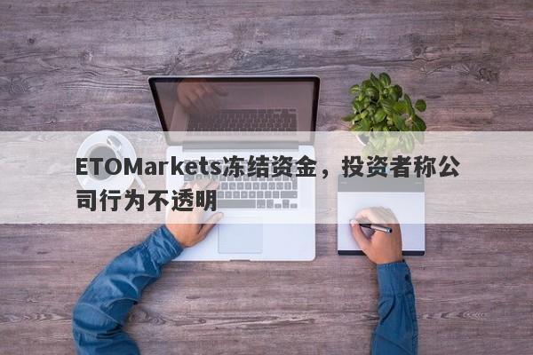 ETOMarkets冻结资金，投资者称公司行为不透明-第1张图片-要懂汇圈网