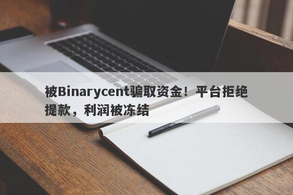 被Binarycent骗取资金！平台拒绝提款，利润被冻结-第1张图片-要懂汇圈网